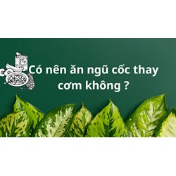 Có nên ăn ngũ cốc thay cơm hoàn toàn không ?