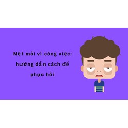 Mệt mỏi vì công việc: hướng dẫn cách để phục hồi