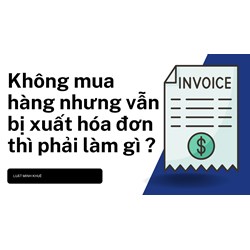 Không mua hàng nhưng vẫn bị xuất hóa đơn thì phải làm gì ?