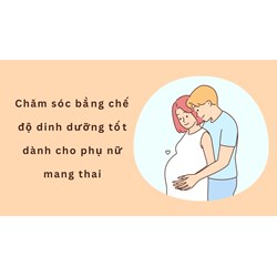 Chăm sóc bằng chế độ dinh dưỡng tốt dành cho phụ nữ mang thai
