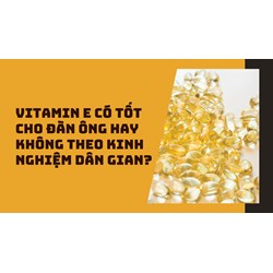 Vitamin E có tốt cho đàn ông hay không theo kinh nghiệm dân gian?