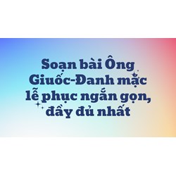 Soạn bài Ông Giuốc-Đanh mặc lễ phục ngắn gọn, đầy đủ nhất