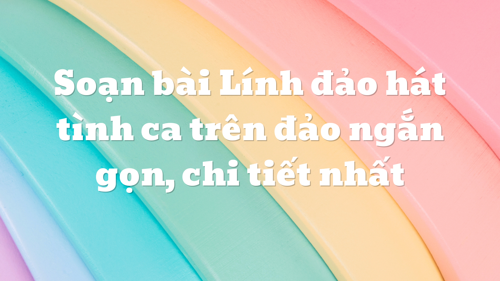 Soạn bài Lính đảo hát tình ca trên đảo ngắn gọn, chi tiết nhất