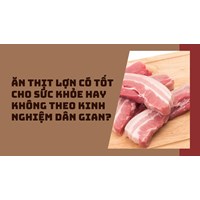Ăn thịt lợn có tốt cho sức khỏe hay không theo kinh nghiệm dân gian?