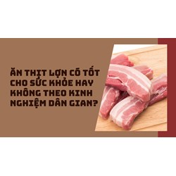 Ăn thịt lợn có tốt cho sức khỏe hay không theo kinh nghiệm dân gian?