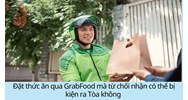 Đặt thức ăn qua GrabFood mà từ chối nhận có thể bị kiện ra Tòa không