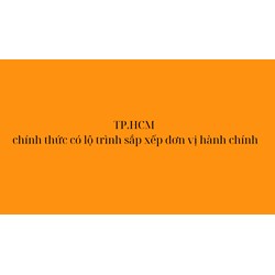 TP.HCM chính thức có lộ trình sắp xếp đơn vị hành chính