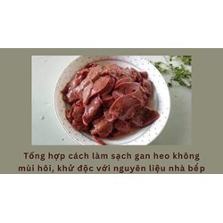 Tổng hợp cách làm sạch gan heo không mùi hôi, khử độc với nguyên liệu nhà bếp