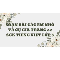 Soạn bài Các em nhỏ và cụ già trang 62 SGK Tiếng Việt lớp 3