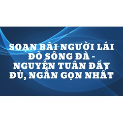 Soạn bài Người lái đò sông Đà - Nguyễn Tuân đầy đủ, ngắn gọn nhất