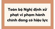 Toàn bộ Nghị định xử phạt vi phạm hành chính đang có hiệu lực