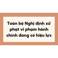 Toàn bộ Nghị định xử phạt vi phạm hành chính đang có hiệu lực