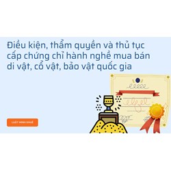Điều kiện, thẩm quyền và thủ tục cấp chứng chỉ hành nghề mua bán di vật, cổ vật, bảo vật quốc gia