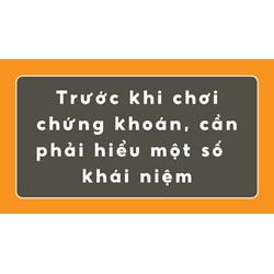 Trước khi chơi chứng khoán, cần phải hiểu một số  khái niệm sau