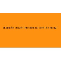 Thời điểm dự kiến thực hiện cải cách tiền lương?