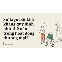 Sự kiện bất khả kháng quy định như thế nào trong hoạt động thương mại?