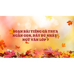 Soạn bài Tiếng gà trưa ngắn gọn, đầy đủ nhất - Ngữ văn lớp 7