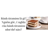 Bánh tiramisu là gì? Nguồn gốc, ý nghĩa của bánh tiramisu như thế nào?