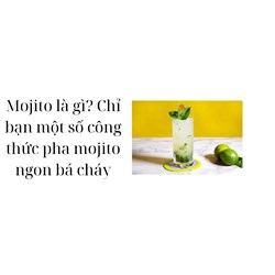 Mojito là gì? Chỉ bạn một số công thức pha mojito ngon bá cháy