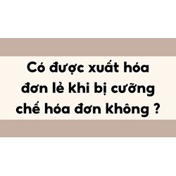 Có được xuất hóa đơn lẻ khi bị cưỡng chế hóa đơn không ?
