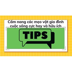 Cẩm nang các mẹo vặt gia đình cuộc sống cực hay và hữu ích
