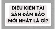 Điều kiện tài sản đảm bảo mới nhất là gì?