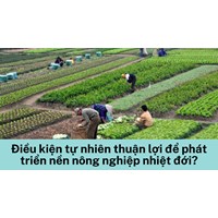 Điều kiện tự nhiên thuận lợi để phát triển nền nông nghiệp nhiệt đới?