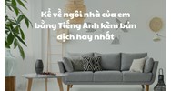 Kể về ngôi nhà của em bằng Tiếng Anh kèm bản dịch hay nhất