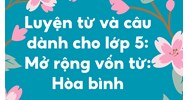 Luyện từ và câu dành cho lớp 5: Mở rộng vốn từ: Hòa bình