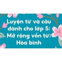 Luyện từ và câu dành cho lớp 5: Mở rộng vốn từ: Hòa bình