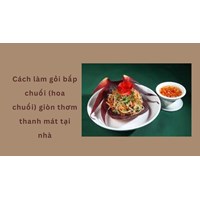 Cách làm gỏi bắp chuối (hoa chuối) giòn thơm thanh mát tại nhà