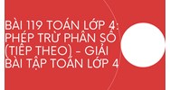 Bài 119 Toán lớp 4: Phép trừ phân số (tiếp theo) - Giải bài tập Toán lớp 4