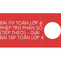 Bài 119 Toán lớp 4: Phép trừ phân số (tiếp theo) - Giải bài tập Toán lớp 4