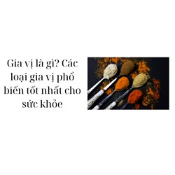 Gia vị là gì? Các loại gia vị phổ biến tốt nhất cho sức khỏe