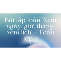 Bài tập toán "Xem ngày, giờ, tháng, xem lịch" - Toán lớp 2