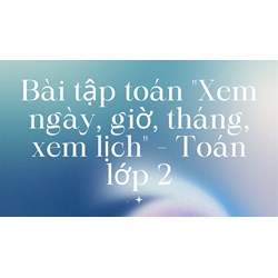 Bài tập toán "Xem ngày, giờ, tháng, xem lịch" - Toán lớp 2