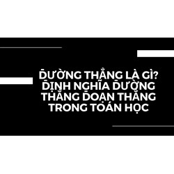 Đường thẳng là gì? Định nghĩa đường thẳng đoạn thẳng trong toán học