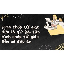 Hình chóp tứ giác đều là gì? Bài tập hình chóp tứ giác đều có đáp án