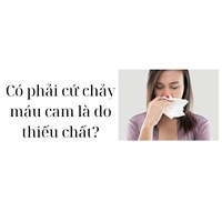 Có phải cứ chảy máu cam là do thiếu chất?