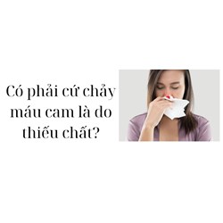 Có phải cứ chảy máu cam là do thiếu chất?