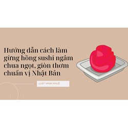 Hướng dẫn cách làm gừng hồng sushi ngâm chua ngọt, giòn thơm chuẩn vị Nhật Bản