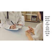 Sau mổ dạ dày nên ăn gì? Chăm sóc bệnh nhân sau mổ, cắt dạ dày