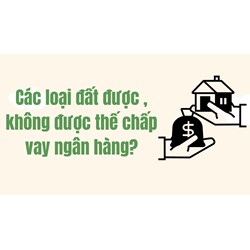 Các loại đất được , không được thế chấp vay ngân hàng?
