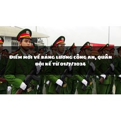 Điểm mới về bảng lương công an, quân đội kể từ 01/7/2024