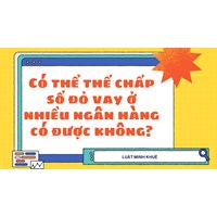 Có thể thế chấp sổ đỏ vay ở nhiều ngân hàng có được không?