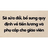 Sẽ sửa đổi, bổ sung quy định về tiền lương và phụ cấp cho giáo viên