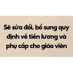 Sẽ sửa đổi, bổ sung quy định về tiền lương và phụ cấp cho giáo viên