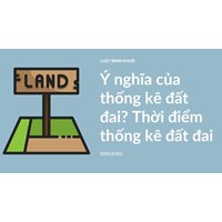 Ý nghĩa của thống kê đất đai? Thời điểm thống kê đất đai