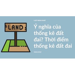 Ý nghĩa của thống kê đất đai? Thời điểm thống kê đất đai
