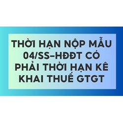 Thời hạn nộp mẫu 04/SS-HĐĐT có phải thời hạn kê khai thuế GTGT
